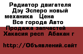 Радиатор двигателя Дэу Эсперо новый механика › Цена ­ 2 300 - Все города Авто » Продажа запчастей   . Хакасия респ.,Абакан г.
